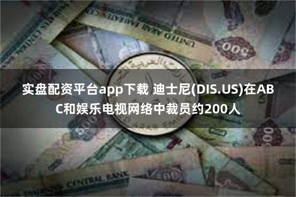 实盘配资平台app下载 迪士尼(DIS.US)在ABC和娱乐电视网络中裁员约200人