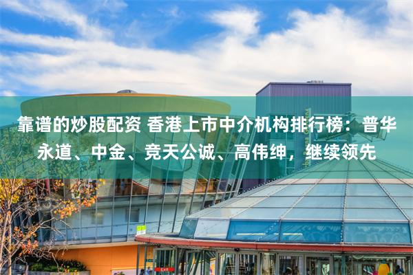 靠谱的炒股配资 香港上市中介机构排行榜：普华永道、中金、竞天公诚、高伟绅，继续领先