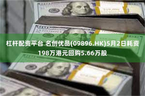 杠杆配资平台 名创优品(09896.HK)5月2日耗资198万港元回购5.66万股