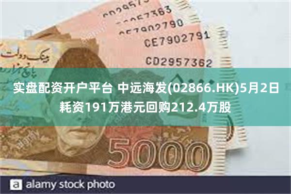 实盘配资开户平台 中远海发(02866.HK)5月2日耗资191万港元回购212.4万股