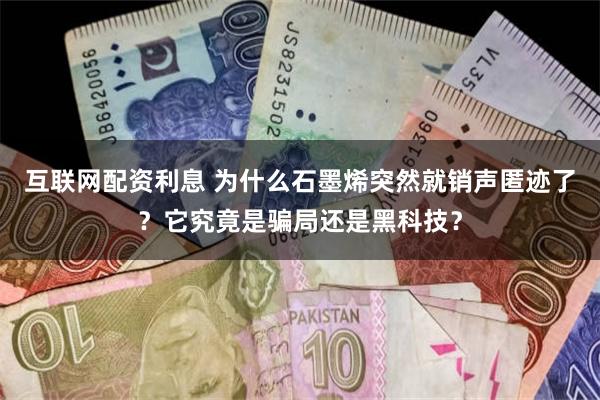互联网配资利息 为什么石墨烯突然就销声匿迹了？它究竟是骗局还是黑科技？