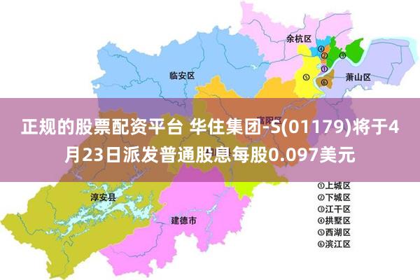 正规的股票配资平台 华住集团-S(01179)将于4月23日派发普通股息每股0.097美元
