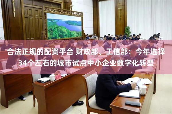 合法正规的配资平台 财政部、工信部：今年选择34个左右的城市试点中小企业数字化转型