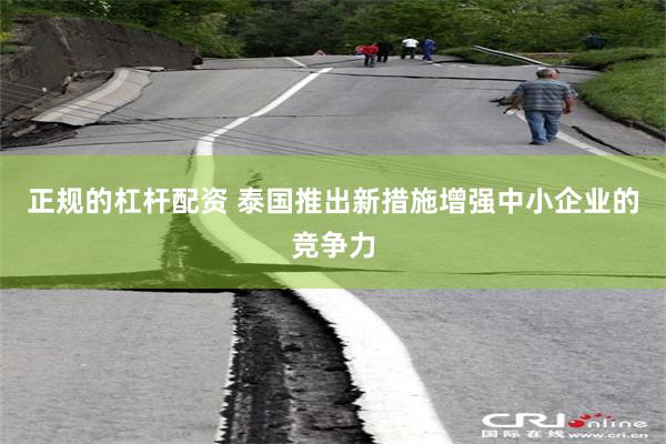 正规的杠杆配资 泰国推出新措施增强中小企业的竞争力
