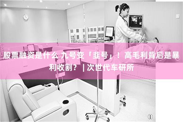 股票融资是什么 九号变「韭号」！高毛利背后是暴利收割？ | 次世代车研所