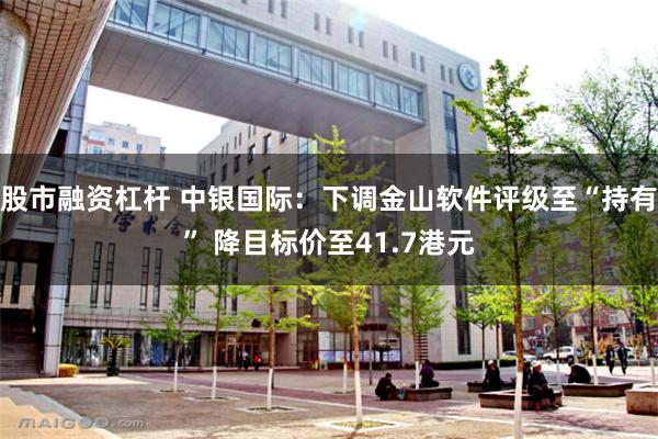 股市融资杠杆 中银国际：下调金山软件评级至“持有” 降目标价至41.7港元