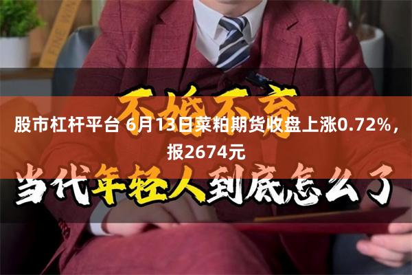 股市杠杆平台 6月13日菜粕期货收盘上涨0.72%，报2674元