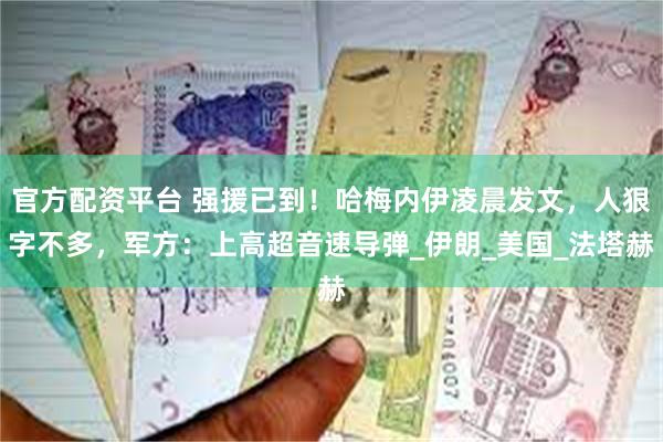 官方配资平台 强援已到！哈梅内伊凌晨发文，人狠字不多，军方：上高超音速导弹_伊朗_美国_法塔赫