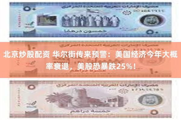北京炒股配资 华尔街传来预警：美国经济今年大概率衰退，美股恐暴跌25%！