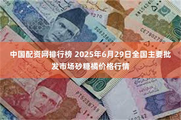 中国配资网排行榜 2025年6月29日全国主要批发市场砂糖橘价格行情