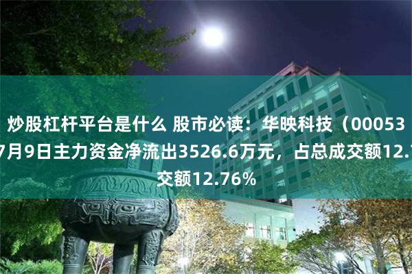 炒股杠杆平台是什么 股市必读：华映科技（000536）7月9日主力资金净流出3526.6万元，占总成交额12.76%