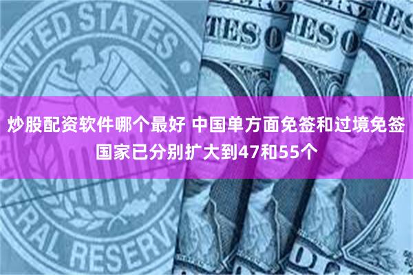 炒股配资软件哪个最好 中国单方面免签和过境免签国家已分别扩大到47和55个