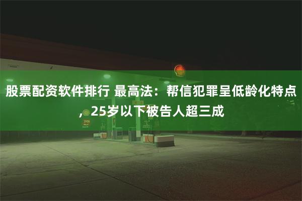 股票配资软件排行 最高法：帮信犯罪呈低龄化特点，25岁以下被告人超三成