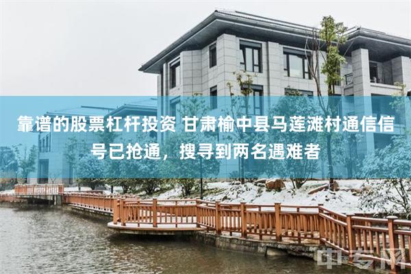 靠谱的股票杠杆投资 甘肃榆中县马莲滩村通信信号已抢通，搜寻到两名遇难者