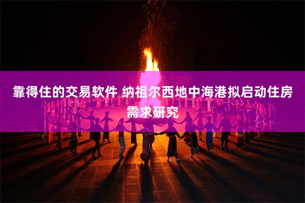 靠得住的交易软件 纳祖尔西地中海港拟启动住房需求研究