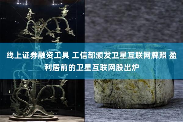 线上证券融资工具 工信部颁发卫星互联网牌照 盈利居前的卫星互联网股出炉