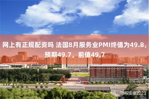 网上有正规配资吗 法国8月服务业PMI终值为49.8，预期49.7，前值49.7