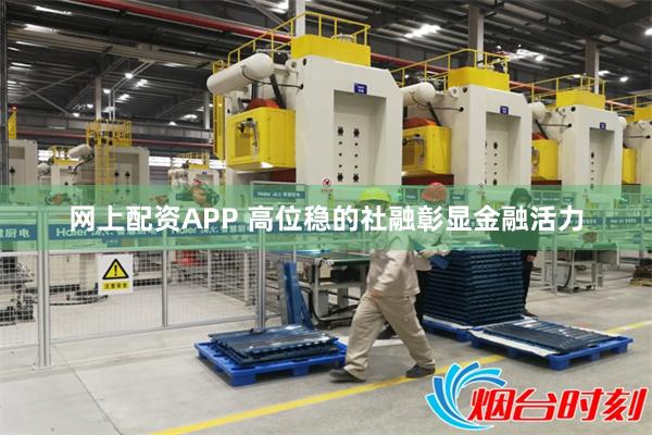 网上配资APP 高位稳的社融彰显金融活力