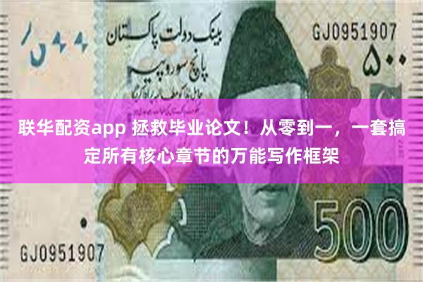 联华配资app 拯救毕业论文！从零到一，一套搞定所有核心章节的万能写作框架