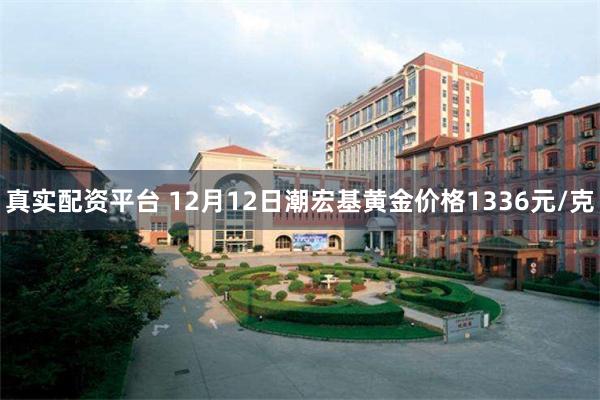 真实配资平台 12月12日潮宏基黄金价格1336元/克