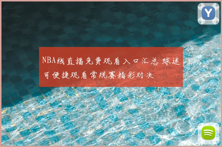 NBA线直播免费观看入口汇总 球迷可便捷观看常规赛精彩对决
