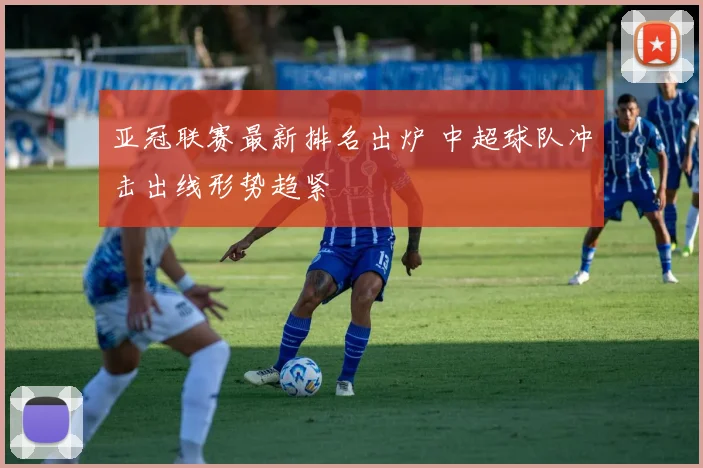 亚冠联赛最新排名出炉 中超球队冲击出线形势趋紧