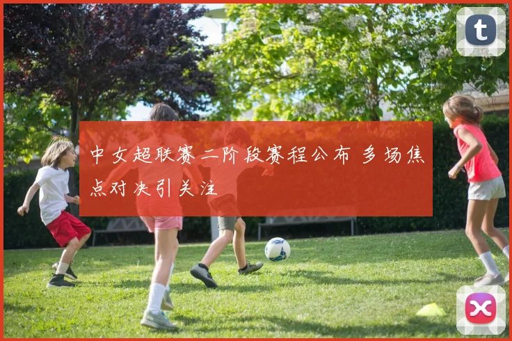 中女超联赛二阶段赛程公布 多场焦点对决引关注