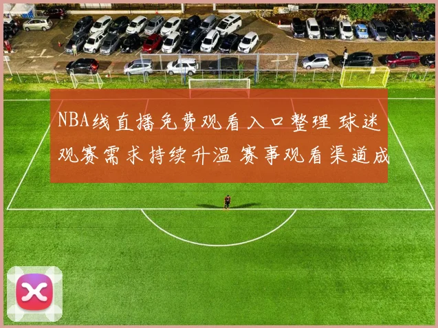 NBA线直播免费观看入口整理 球迷观赛需求持续升温 赛事观看渠道成焦点
