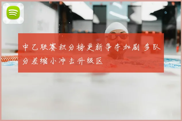 中乙联赛积分榜更新争夺加剧 多队分差缩小冲击升级区