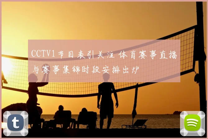 CCTV1节目表引关注 体育赛事直播与赛事集锦时段安排出炉