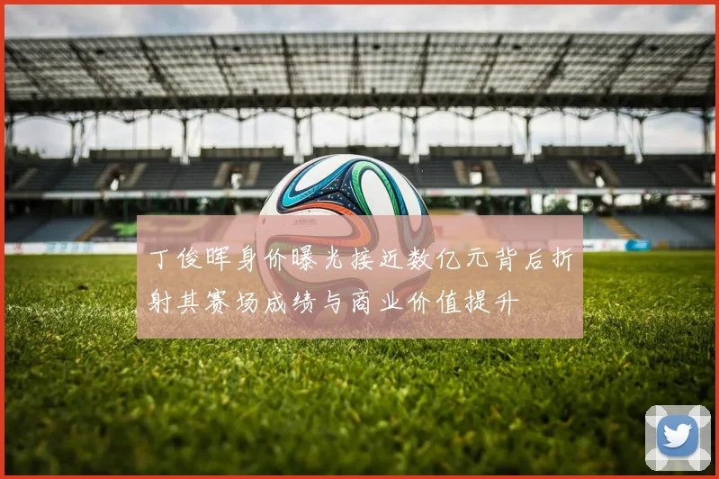 丁俊晖身价曝光接近数亿元背后折射其赛场成绩与商业价值提升