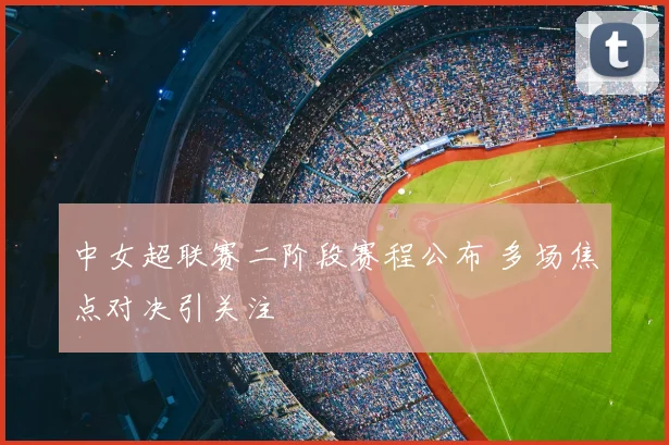 中女超联赛二阶段赛程公布 多场焦点对决引关注
