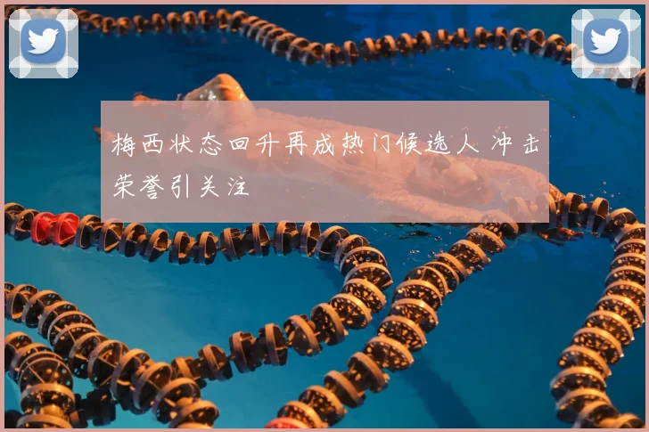 梅西状态回升再成热门候选人 冲击荣誉引关注