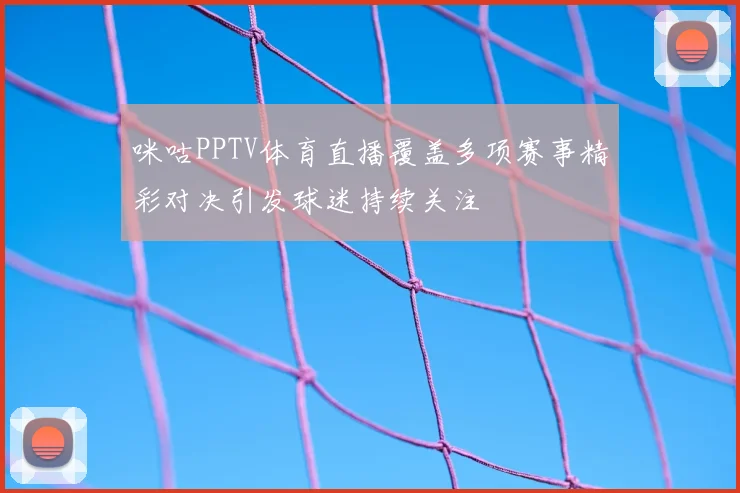 咪咕PPTV体育直播覆盖多项赛事精彩对决引发球迷持续关注