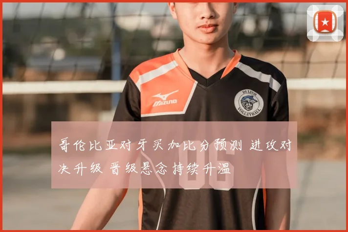 哥伦比亚对牙买加比分预测 进攻对决升级 晋级悬念持续升温