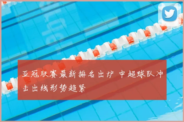 亚冠联赛最新排名出炉 中超球队冲击出线形势趋紧