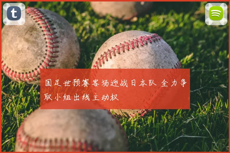国足世预赛客场迎战日本队 全力争取小组出线主动权