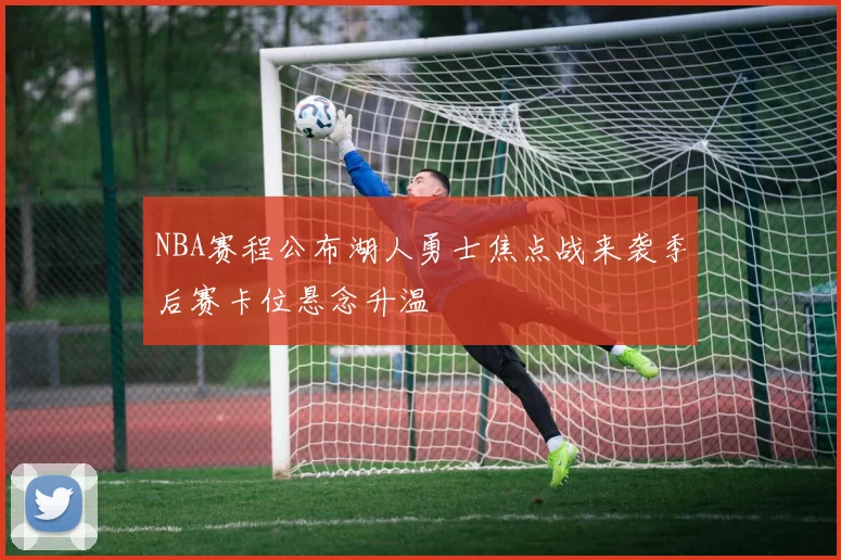 NBA赛程公布湖人勇士焦点战来袭季后赛卡位悬念升温