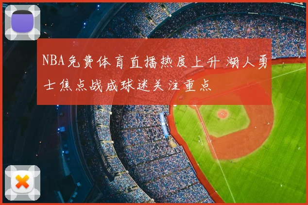NBA免费体育直播热度上升 湖人勇士焦点战成球迷关注重点