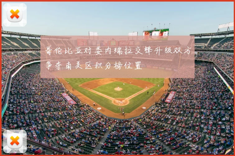哥伦比亚对委内瑞拉交锋升级双方争夺南美区积分榜位置